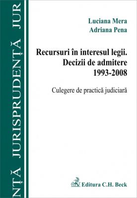 Recursuri in interesul legii. Decizii de admitere 1993-2008. Culegere de practica judiciara