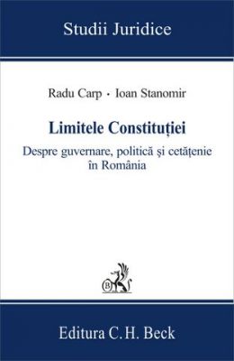 Limitele Constitutiei. Despre guvernare, politica si cetatenie in Romania