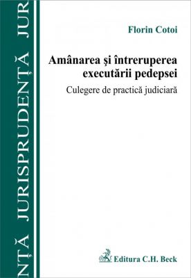 Amanarea si intreruperea executarii pedepsei. Culegere de practica judiciara