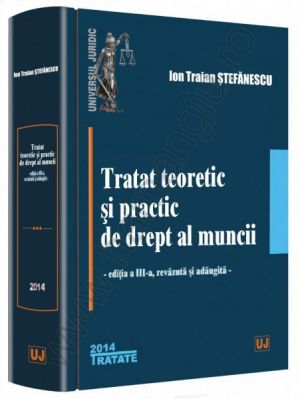 Tratat teoretic si practic de drept al muncii. Editia a III-a, revazuta si adaugita, 2014